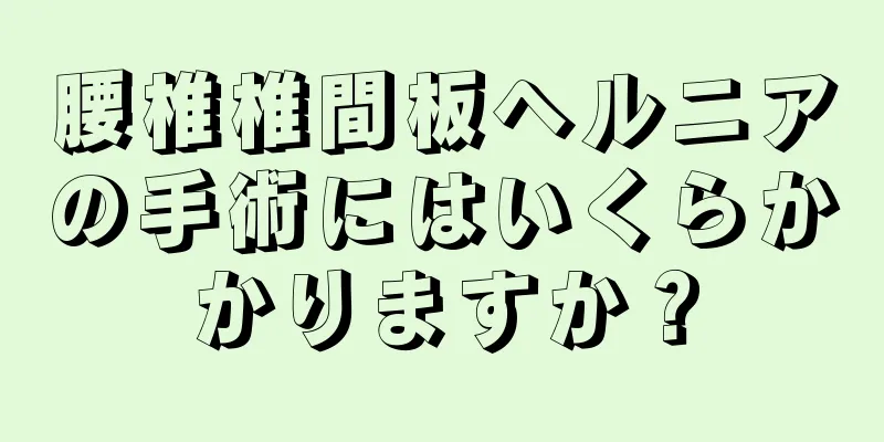 腰椎椎間板ヘルニアの手術にはいくらかかりますか？