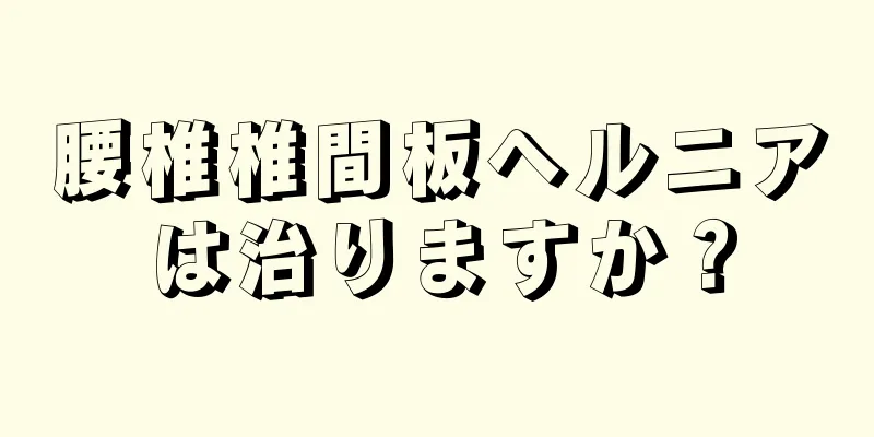 腰椎椎間板ヘルニアは治りますか？