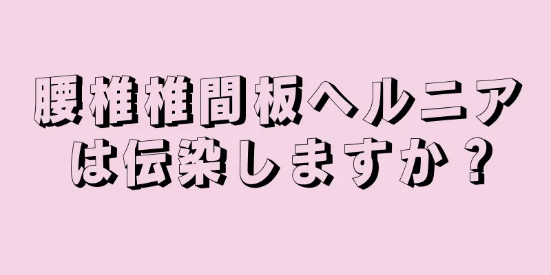 腰椎椎間板ヘルニアは伝染しますか？