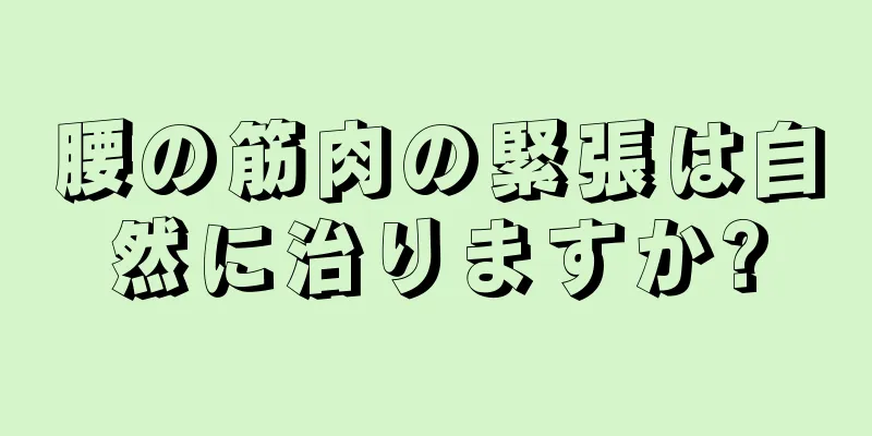腰の筋肉の緊張は自然に治りますか?