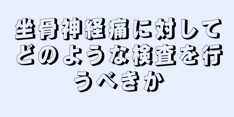 坐骨神経痛に対してどのような検査を行うべきか