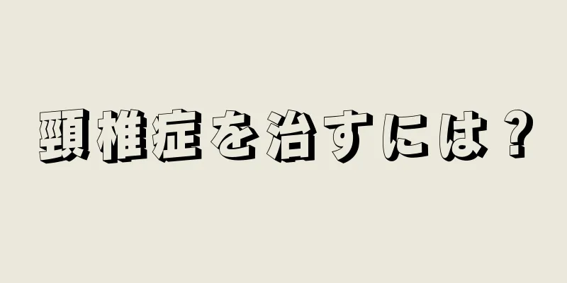 頸椎症を治すには？
