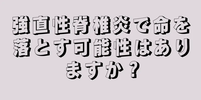強直性脊椎炎で命を落とす可能性はありますか？