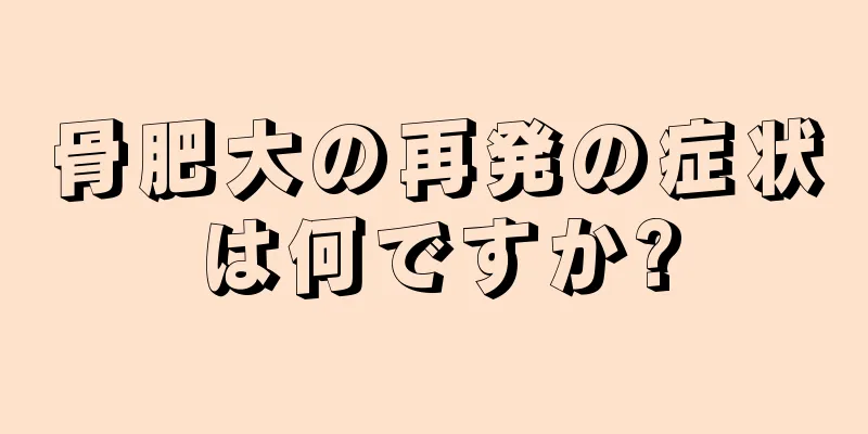 骨肥大の再発の症状は何ですか?