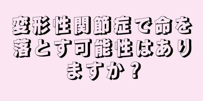 変形性関節症で命を落とす可能性はありますか？