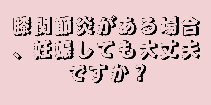 膝関節炎がある場合、妊娠しても大丈夫ですか？