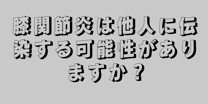 膝関節炎は他人に伝染する可能性がありますか？
