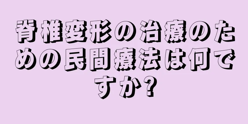 脊椎変形の治療のための民間療法は何ですか?