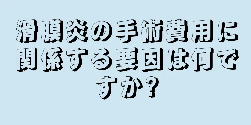 滑膜炎の手術費用に関係する要因は何ですか?