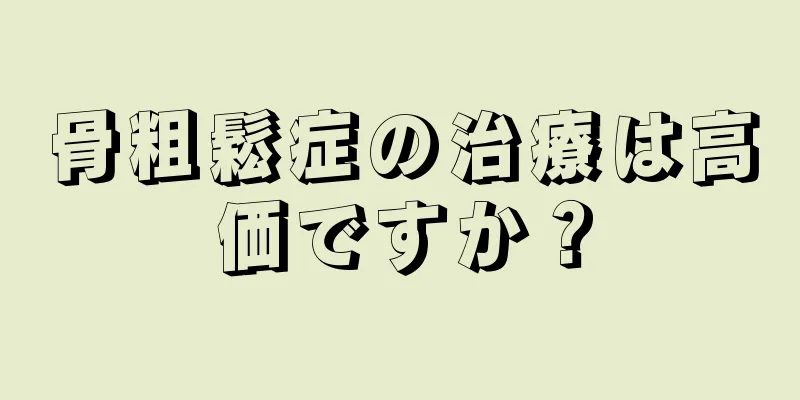 骨粗鬆症の治療は高価ですか？