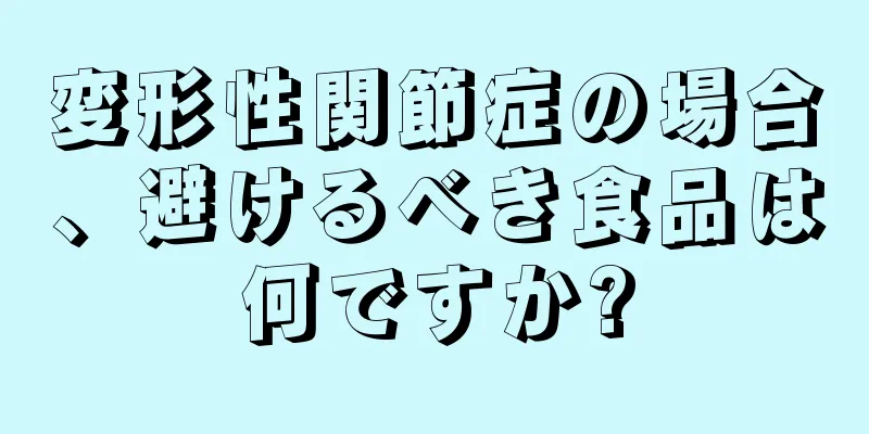 変形性関節症の場合、避けるべき食品は何ですか?