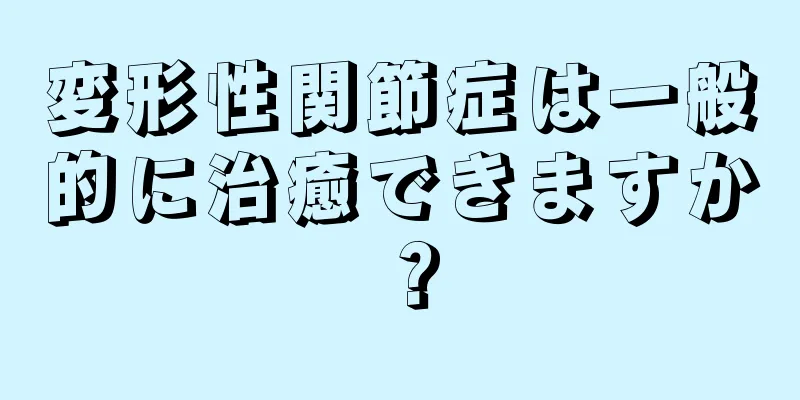 変形性関節症は一般的に治癒できますか？