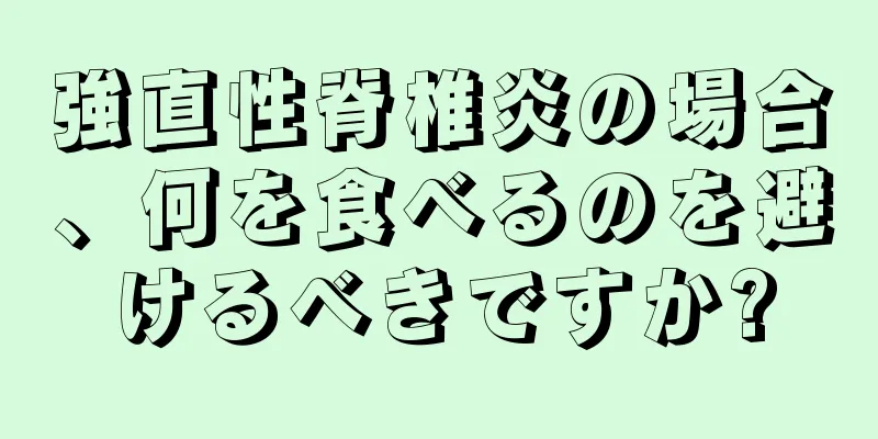 強直性脊椎炎の場合、何を食べるのを避けるべきですか?