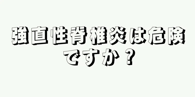 強直性脊椎炎は危険ですか？