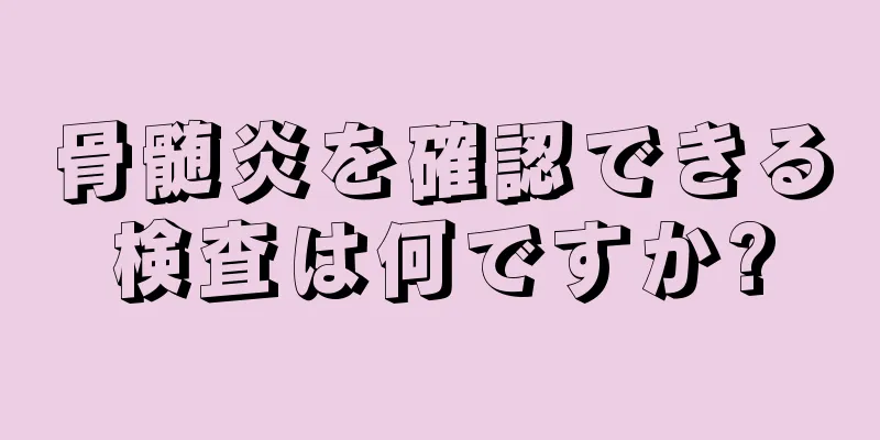 骨髄炎を確認できる検査は何ですか?