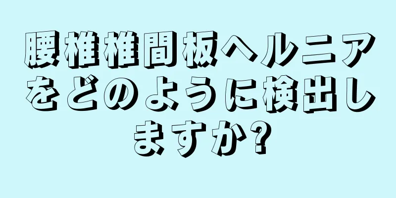腰椎椎間板ヘルニアをどのように検出しますか?