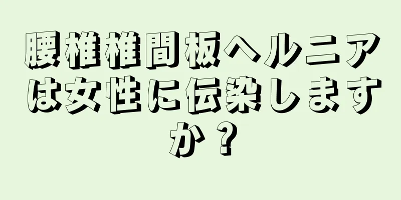 腰椎椎間板ヘルニアは女性に伝染しますか？
