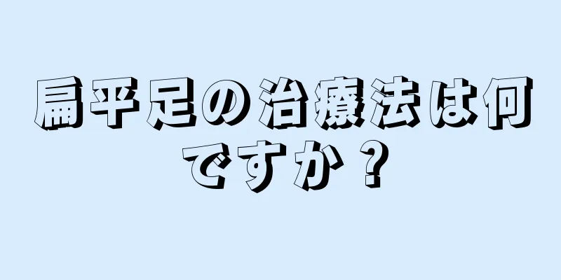 扁平足の治療法は何ですか？