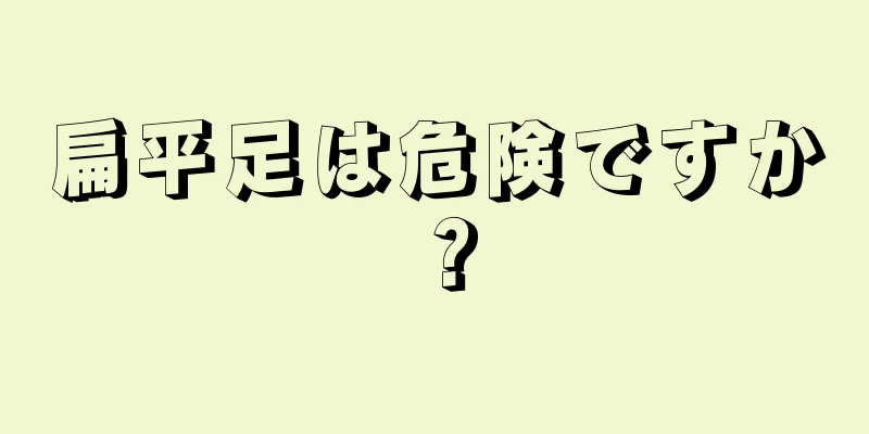 扁平足は危険ですか？