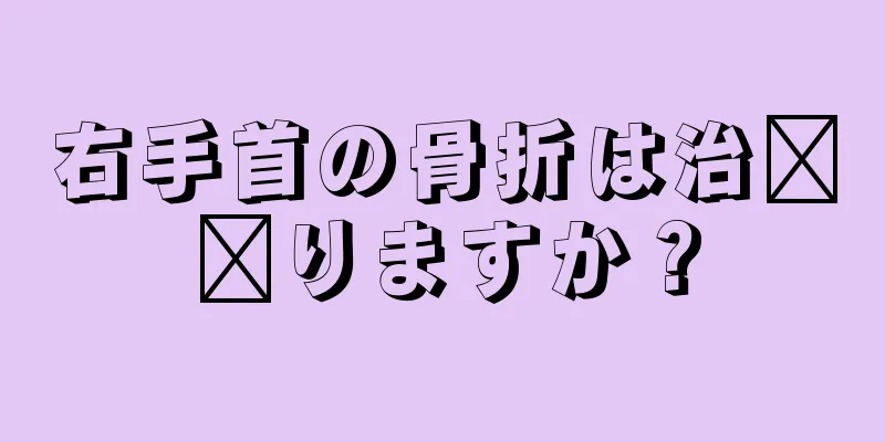 右手首の骨折は治​​りますか？