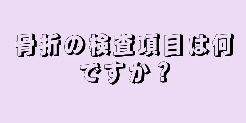 骨折の検査項目は何ですか？