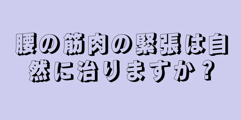 腰の筋肉の緊張は自然に治りますか？