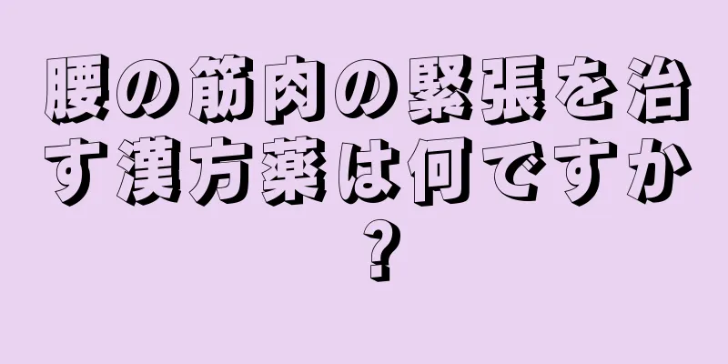腰の筋肉の緊張を治す漢方薬は何ですか？