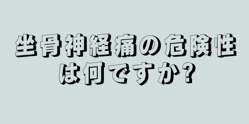 坐骨神経痛の危険性は何ですか?