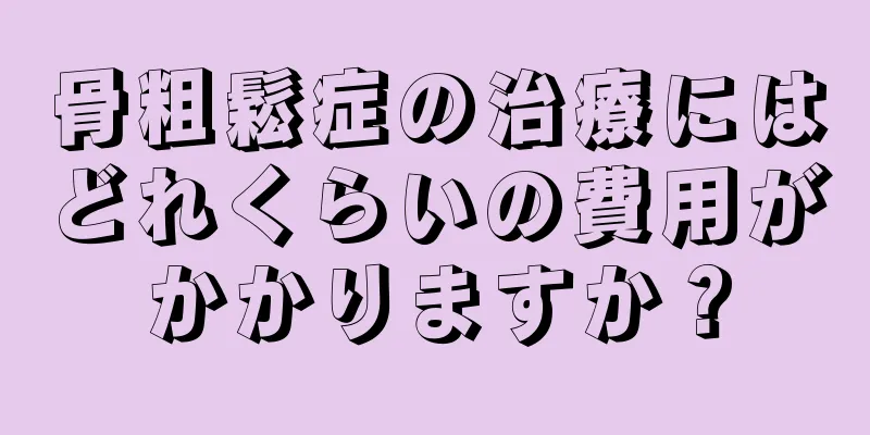 骨粗鬆症の治療にはどれくらいの費用がかかりますか？