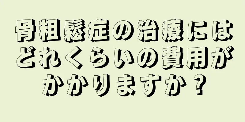 骨粗鬆症の治療にはどれくらいの費用がかかりますか？