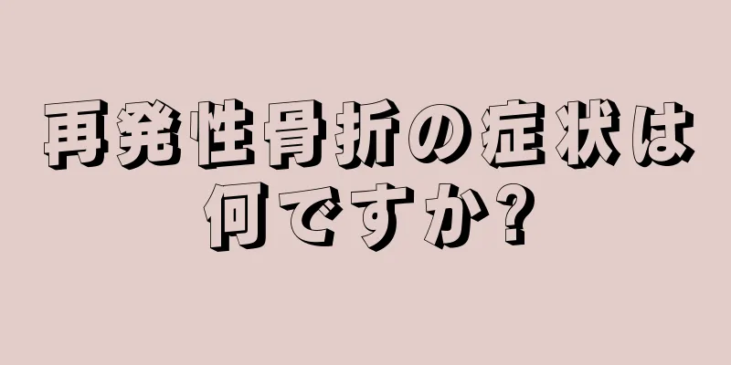 再発性骨折の症状は何ですか?