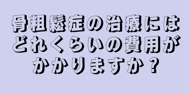 骨粗鬆症の治療にはどれくらいの費用がかかりますか？