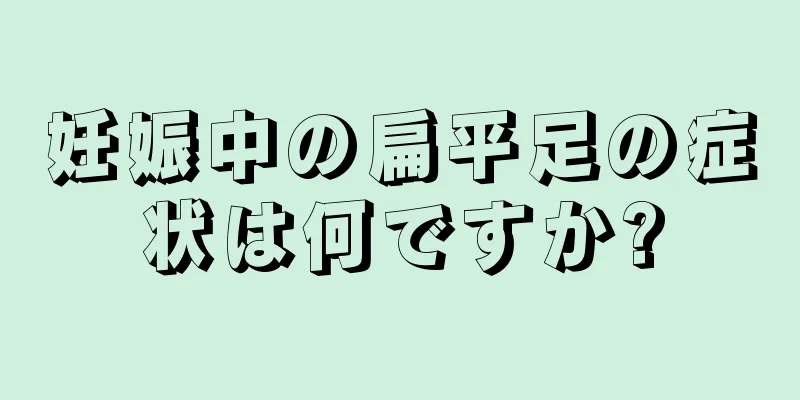 妊娠中の扁平足の症状は何ですか?