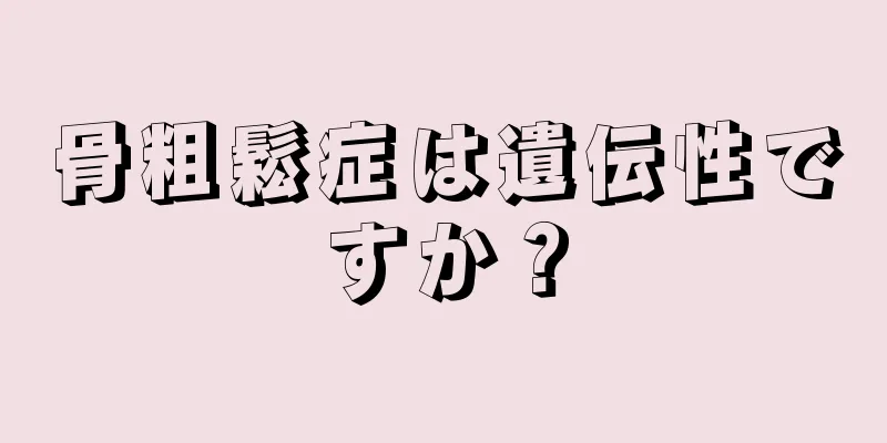 骨粗鬆症は遺伝性ですか？