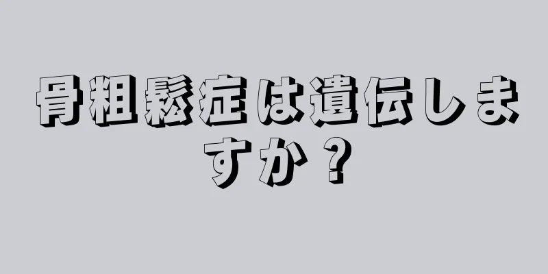 骨粗鬆症は遺伝しますか？