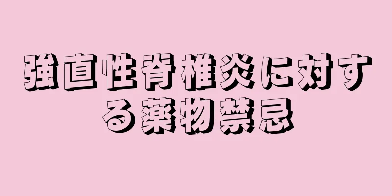 強直性脊椎炎に対する薬物禁忌