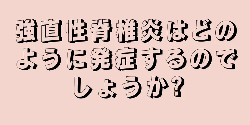 強直性脊椎炎はどのように発症するのでしょうか?