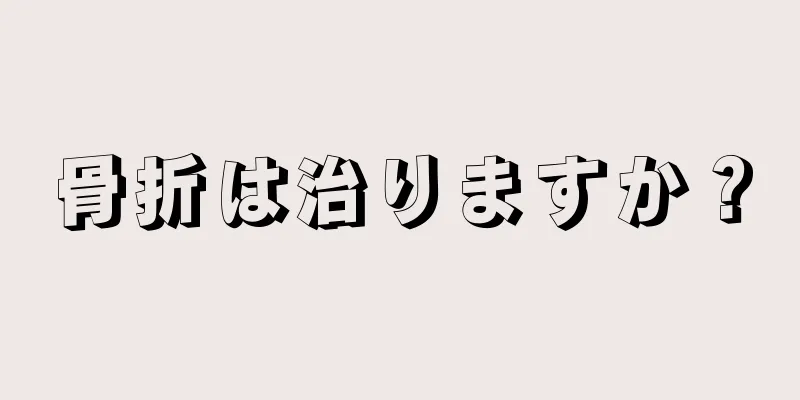 骨折は治りますか？