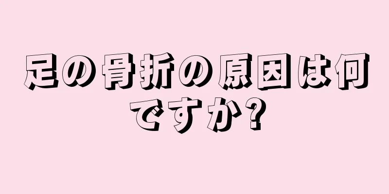 足の骨折の原因は何ですか?