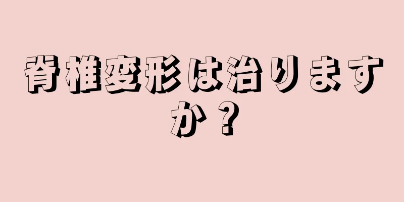 脊椎変形は治りますか？