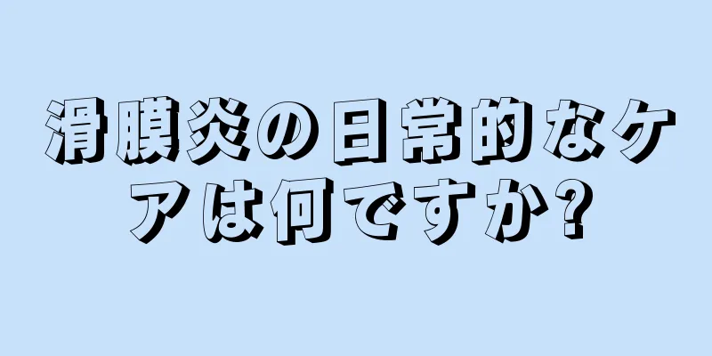 滑膜炎の日常的なケアは何ですか?
