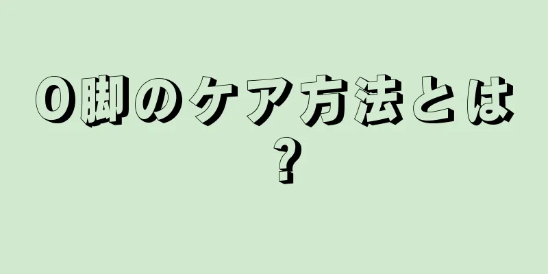 O脚のケア方法とは？