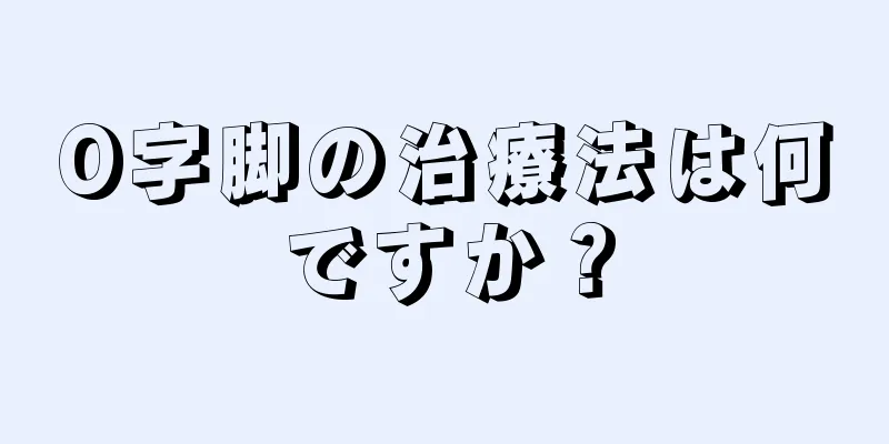 O字脚の治療法は何ですか？