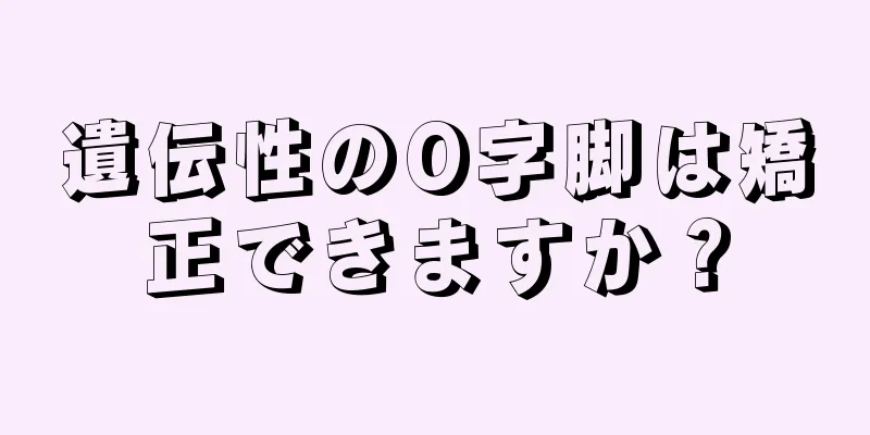 遺伝性のO字脚は矯正できますか？
