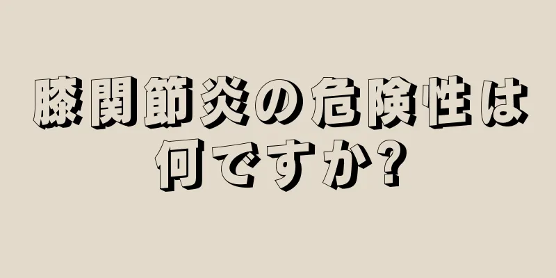膝関節炎の危険性は何ですか?