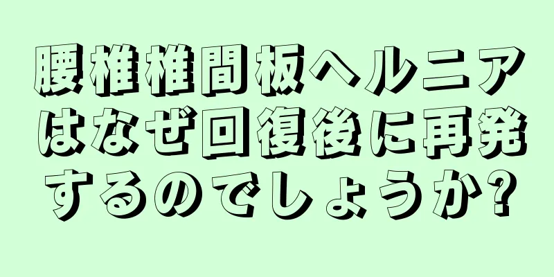 腰椎椎間板ヘルニアはなぜ回復後に再発するのでしょうか?