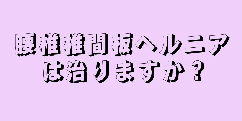 腰椎椎間板ヘルニアは治りますか？