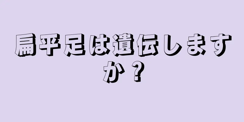 扁平足は遺伝しますか？