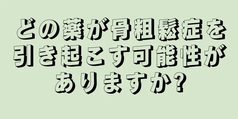 どの薬が骨粗鬆症を引き起こす可能性がありますか?