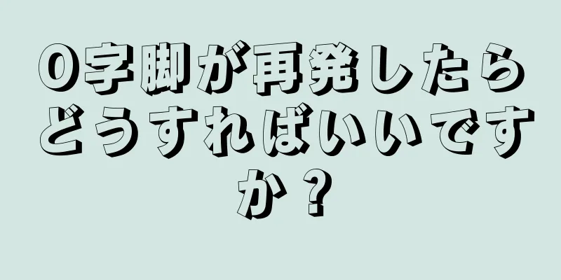 O字脚が再発したらどうすればいいですか？